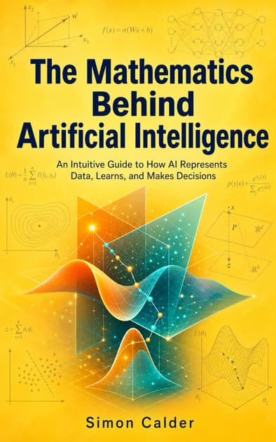 Book cover for The Mathematics Behind Artificial Intelligence: An Intuitive Guide to How AI Represents Data, Learns, and Makes Decisions