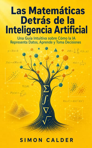 Book cover for Las Matemáticas Detrás de la Inteligencia Artificial: Una Guía Intuitiva sobre Cómo la IA Representa Datos, Aprende y Toma Decisiones
